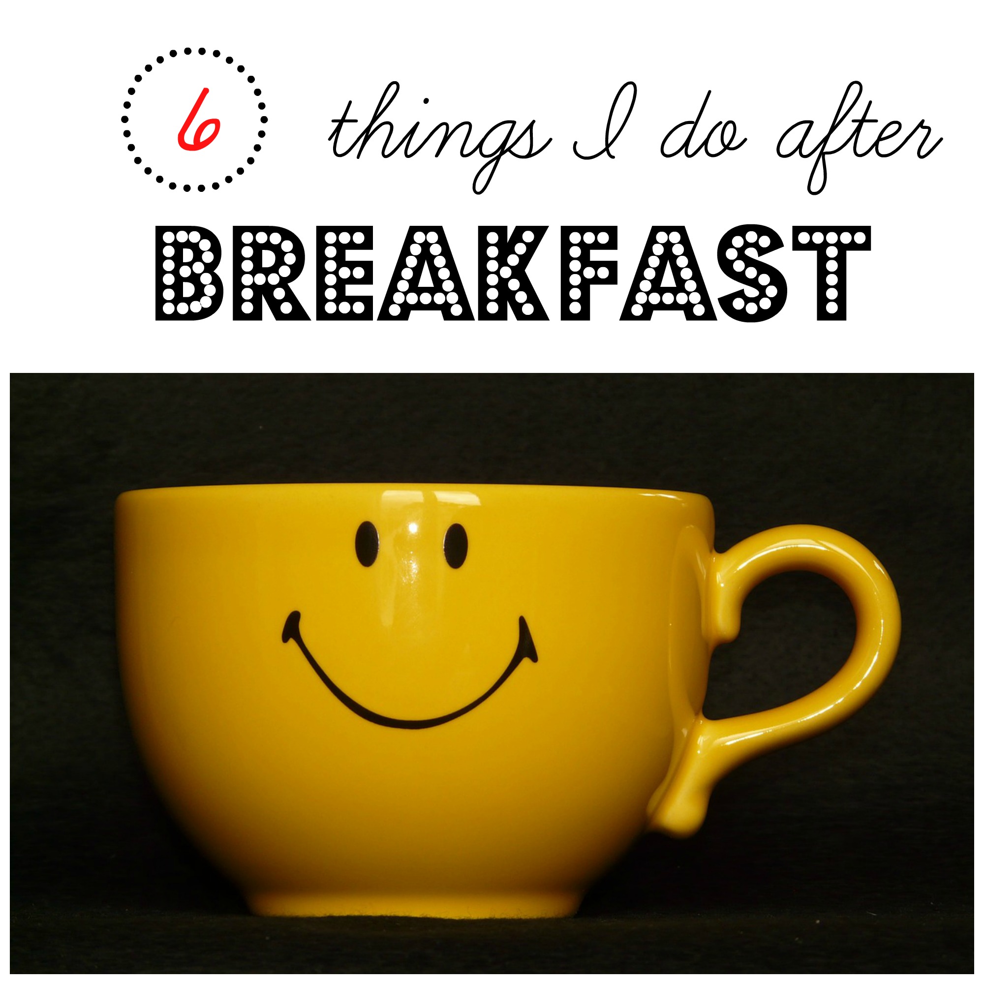 6 Things I Do After Breakfast {Daily Routines Series Part 2}