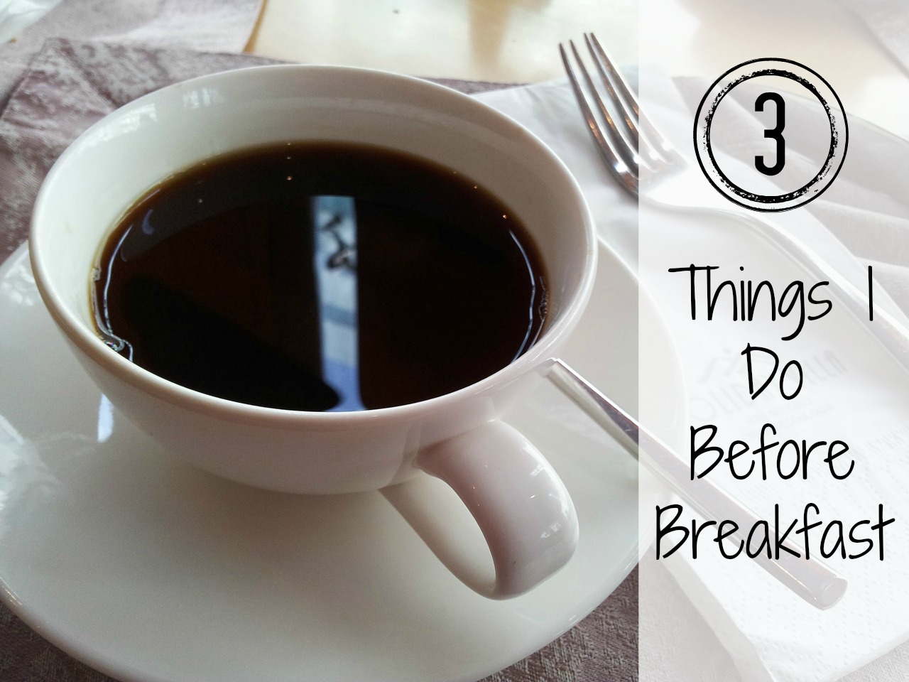 3 Things I Do Before Breakfast {Daily Routines Series Part 1}