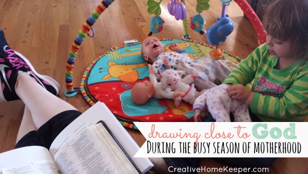 Drawing Close to God During the Busy Season of Motherhood