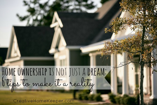 Home Ownership is Not Just a Dream: 6 Tips to Make It a Reality