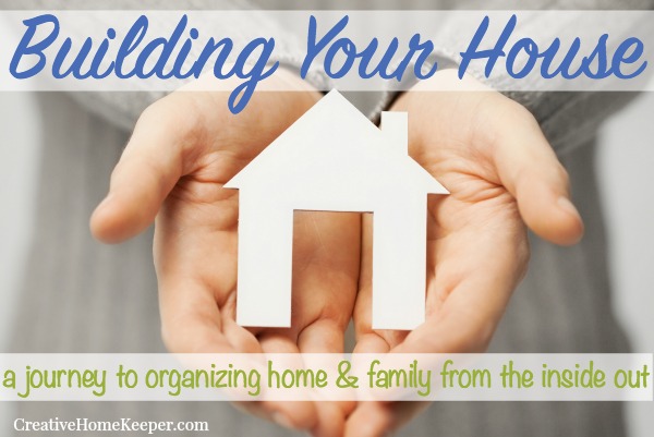 Building Your House: A Journey to Organizing Home & Family from the Inside Out