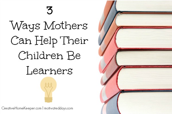 3 Ways Mothers Can Help Their Children be Learners